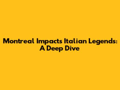 Montreal Impact's Italian Legends: A Deep Dive