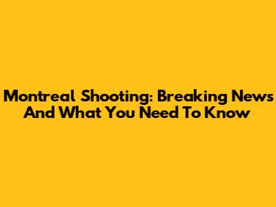 Montreal Shooting: Breaking News And What You Need To Know