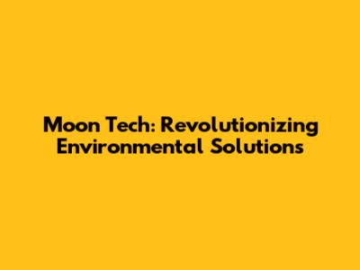 Moon Tech: Revolutionizing Environmental Solutions