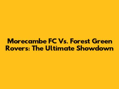 Morecambe FC Vs. Forest Green Rovers: The Ultimate Showdown