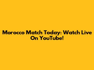 Morocco Match Today: Watch Live On YouTube!