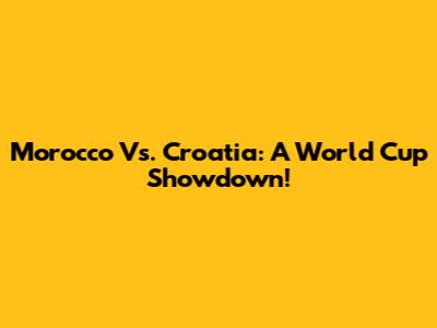 Morocco Vs. Croatia: A World Cup Showdown!
