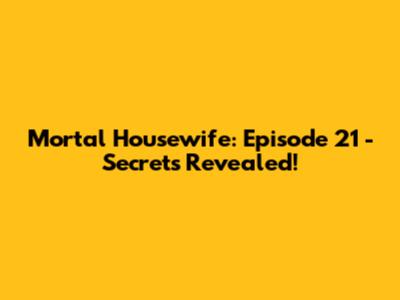 Mortal Housewife: Episode 21 - Secrets Revealed!