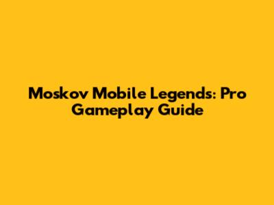 Moskov Mobile Legends: Pro Gameplay Guide
