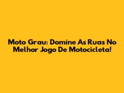 Moto Grau: Domine As Ruas No Melhor Jogo De Motocicleta!