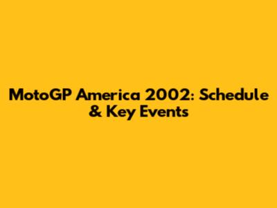 MotoGP America 2002: Schedule & Key Events