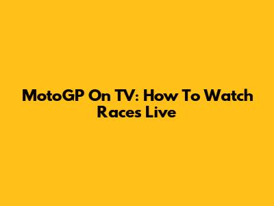 MotoGP On TV: How To Watch Races Live