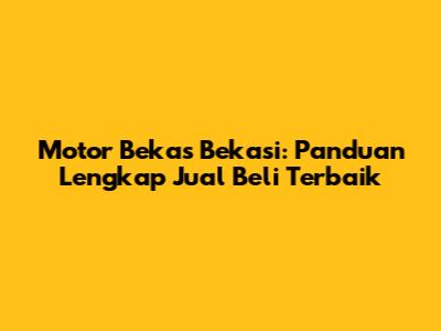 Motor Bekas Bekasi: Panduan Lengkap Jual Beli Terbaik