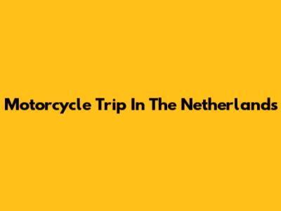 Motorcycle Trip In The Netherlands