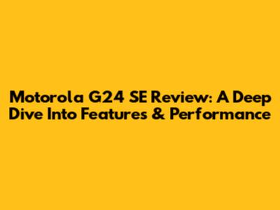 Motorola G24 SE Review: A Deep Dive Into Features & Performance