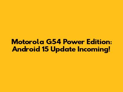 Motorola G54 Power Edition: Android 15 Update Incoming!