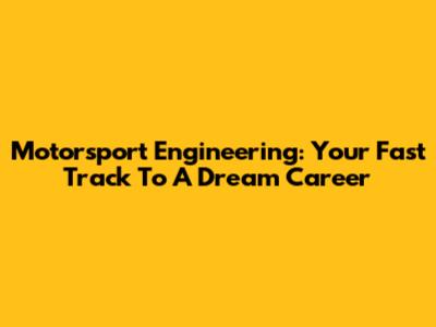 Motorsport Engineering: Your Fast Track To A Dream Career