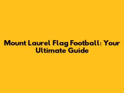 Mount Laurel Flag Football: Your Ultimate Guide