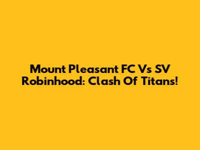 Mount Pleasant FC Vs SV Robinhood: Clash Of Titans!