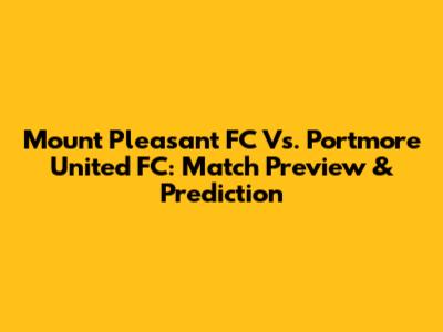 Mount Pleasant FC Vs. Portmore United FC: Match Preview & Prediction