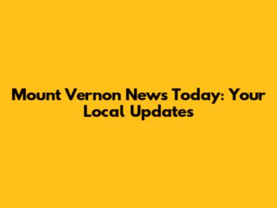 Mount Vernon News Today: Your Local Updates