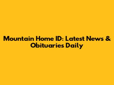 Mountain Home ID: Latest News & Obituaries Daily