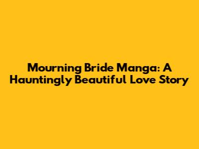 Mourning Bride Manga: A Hauntingly Beautiful Love Story