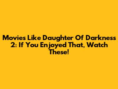 Movies Like Daughter Of Darkness 2: If You Enjoyed That, Watch These!