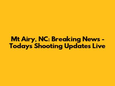 Mt Airy, NC: Breaking News - Today's Shooting Updates Live