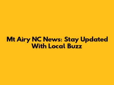 Mt Airy NC News: Stay Updated With Local Buzz