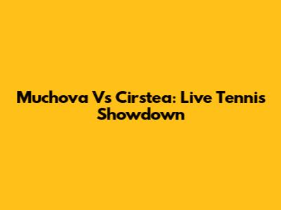 Muchova Vs Cirstea: Live Tennis Showdown