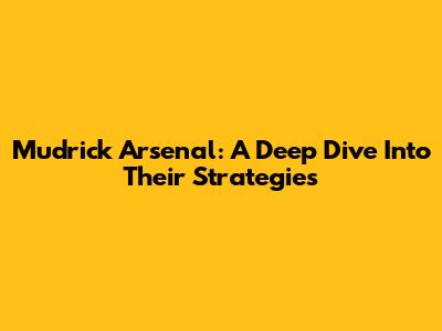 Mudrick Arsenal: A Deep Dive Into Their Strategies