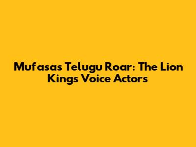 Mufasa's Telugu Roar: The Lion King's Voice Actors