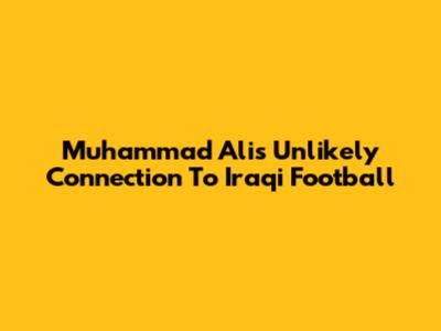 Muhammad Ali's Unlikely Connection To Iraqi Football