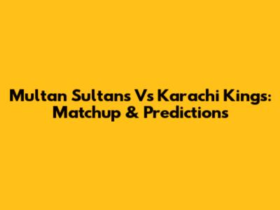 Multan Sultans Vs Karachi Kings: Matchup & Predictions
