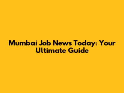 Mumbai Job News Today: Your Ultimate Guide