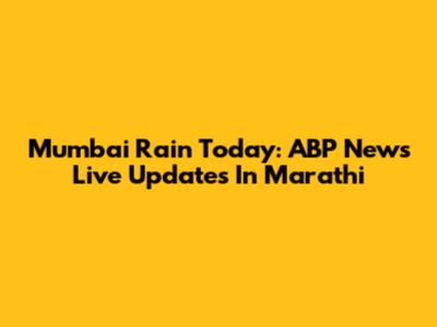Mumbai Rain Today: ABP News Live Updates In Marathi