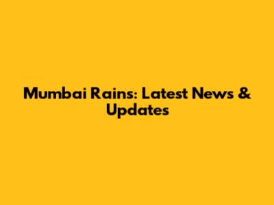 Mumbai Rains: Latest News & Updates
