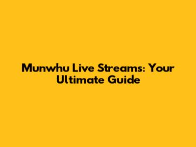 Munwhu Live Streams: Your Ultimate Guide