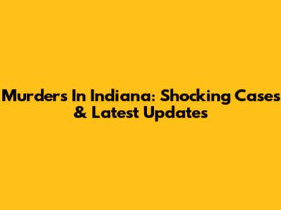 Murders In Indiana: Shocking Cases & Latest Updates