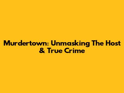 Murdertown: Unmasking The Host & True Crime