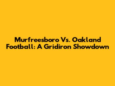 Murfreesboro Vs. Oakland Football: A Gridiron Showdown