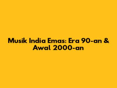 Musik India Emas: Era 90-an & Awal 2000-an