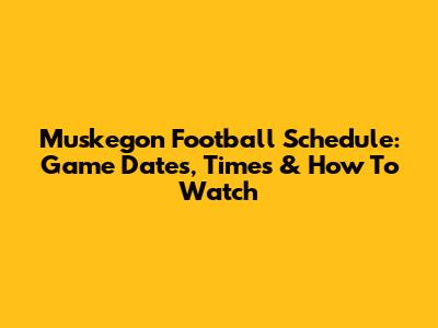 Muskegon Football Schedule: Game Dates, Times & How To Watch