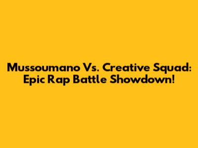 Mussoumano Vs. Creative Squad: Epic Rap Battle Showdown!