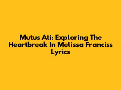 Mutus Ati: Exploring The Heartbreak In Melissa Francis's Lyrics