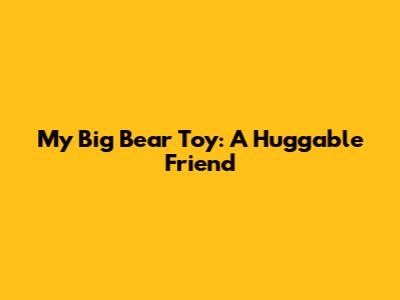 My Big Bear Toy: A Huggable Friend