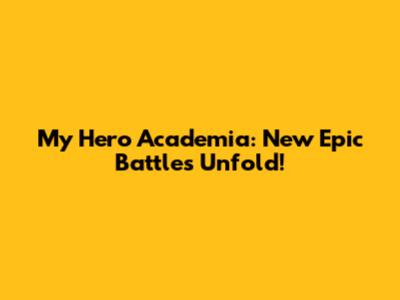 My Hero Academia: New Epic Battles Unfold!