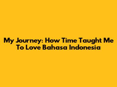 My Journey: How Time Taught Me To Love Bahasa Indonesia