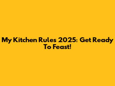 My Kitchen Rules 2025: Get Ready To Feast!