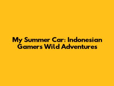 My Summer Car: Indonesian Gamer's Wild Adventures