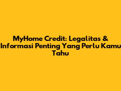 MyHome Credit: Legalitas & Informasi Penting Yang Perlu Kamu Tahu