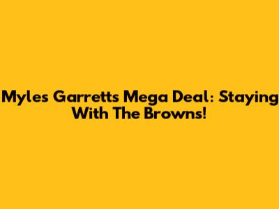 Myles Garrett's Mega Deal: Staying With The Browns!