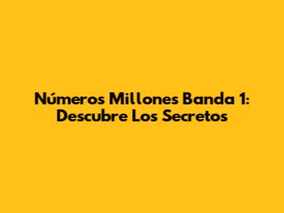 Números Millones Banda 1: Descubre Los Secretos