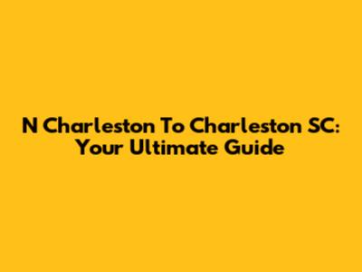 N Charleston To Charleston SC: Your Ultimate Guide